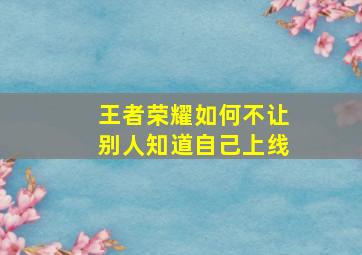 王者荣耀如何不让别人知道自己上线