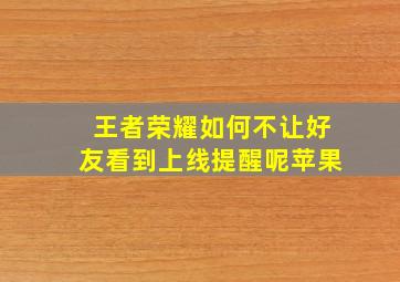 王者荣耀如何不让好友看到上线提醒呢苹果