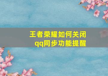 王者荣耀如何关闭qq同步功能提醒