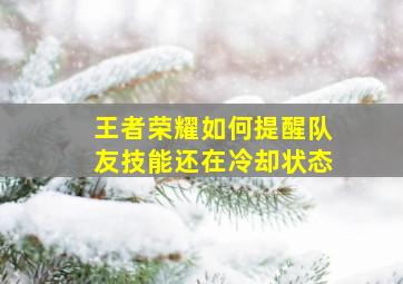 王者荣耀如何提醒队友技能还在冷却状态