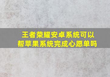 王者荣耀安卓系统可以帮苹果系统完成心愿单吗