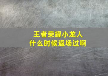 王者荣耀小龙人什么时候返场过啊