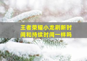 王者荣耀小龙刷新时间和持续时间一样吗