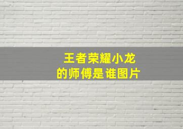 王者荣耀小龙的师傅是谁图片