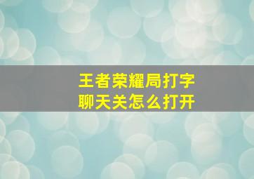 王者荣耀局打字聊天关怎么打开