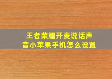 王者荣耀开麦说话声音小苹果手机怎么设置