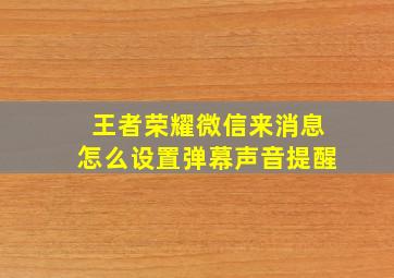 王者荣耀微信来消息怎么设置弹幕声音提醒