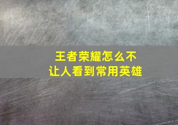 王者荣耀怎么不让人看到常用英雄