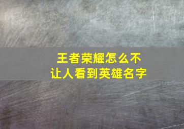 王者荣耀怎么不让人看到英雄名字