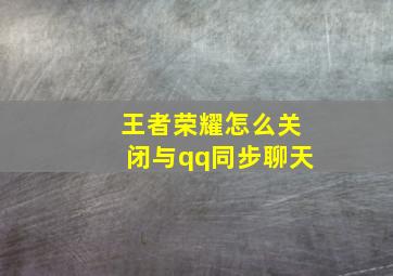 王者荣耀怎么关闭与qq同步聊天