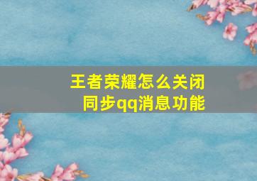 王者荣耀怎么关闭同步qq消息功能