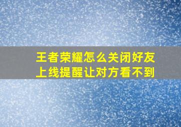 王者荣耀怎么关闭好友上线提醒让对方看不到