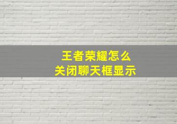 王者荣耀怎么关闭聊天框显示