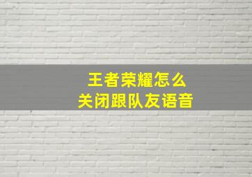 王者荣耀怎么关闭跟队友语音