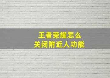 王者荣耀怎么关闭附近人功能