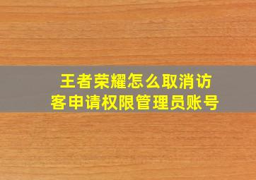 王者荣耀怎么取消访客申请权限管理员账号