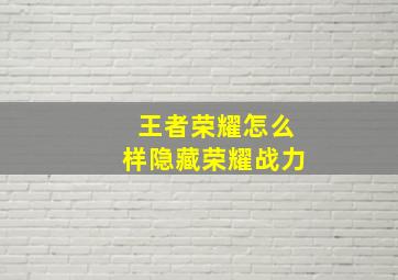 王者荣耀怎么样隐藏荣耀战力