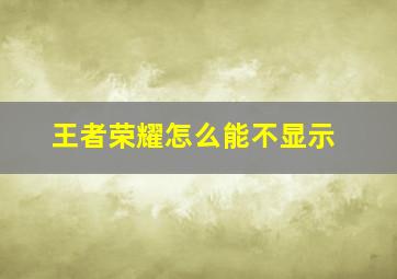 王者荣耀怎么能不显示