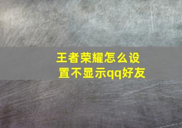 王者荣耀怎么设置不显示qq好友