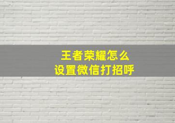 王者荣耀怎么设置微信打招呼