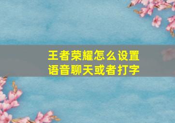 王者荣耀怎么设置语音聊天或者打字