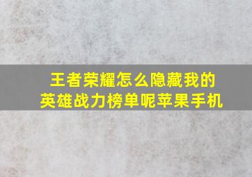 王者荣耀怎么隐藏我的英雄战力榜单呢苹果手机