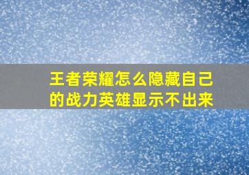 王者荣耀怎么隐藏自己的战力英雄显示不出来