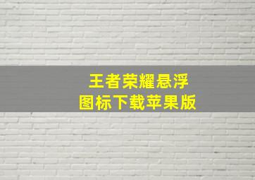 王者荣耀悬浮图标下载苹果版