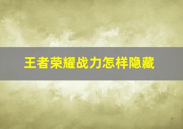 王者荣耀战力怎样隐藏