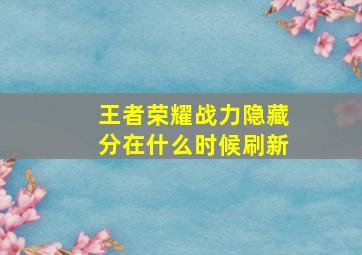 王者荣耀战力隐藏分在什么时候刷新