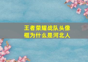 王者荣耀战队头像框为什么是河北人