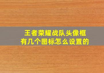 王者荣耀战队头像框有几个图标怎么设置的