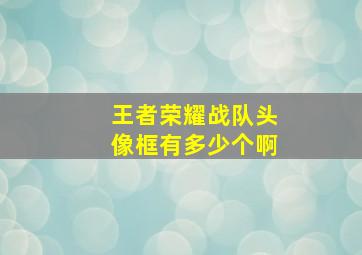 王者荣耀战队头像框有多少个啊