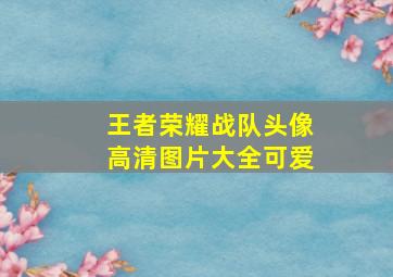 王者荣耀战队头像高清图片大全可爱