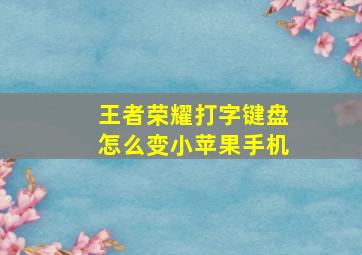 王者荣耀打字键盘怎么变小苹果手机