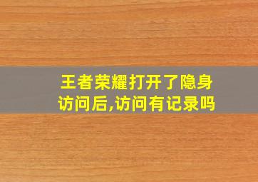 王者荣耀打开了隐身访问后,访问有记录吗