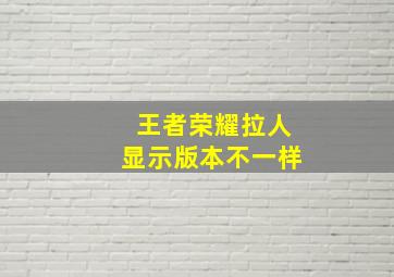 王者荣耀拉人显示版本不一样