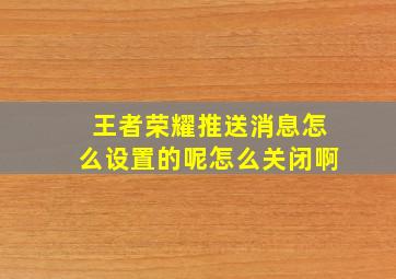 王者荣耀推送消息怎么设置的呢怎么关闭啊