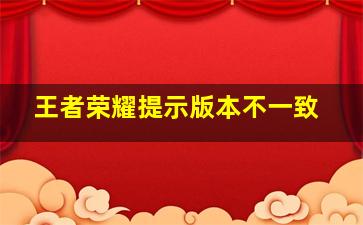 王者荣耀提示版本不一致