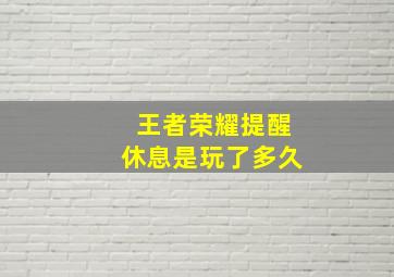 王者荣耀提醒休息是玩了多久