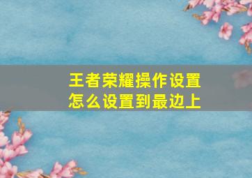 王者荣耀操作设置怎么设置到最边上