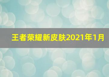 王者荣耀新皮肤2021年1月