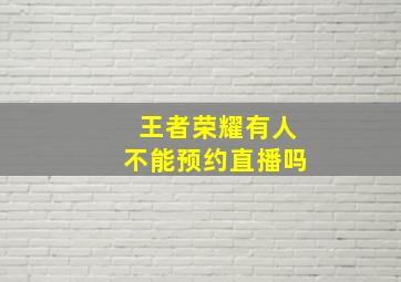 王者荣耀有人不能预约直播吗