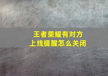 王者荣耀有对方上线提醒怎么关闭