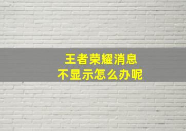 王者荣耀消息不显示怎么办呢