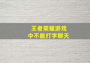 王者荣耀游戏中不能打字聊天