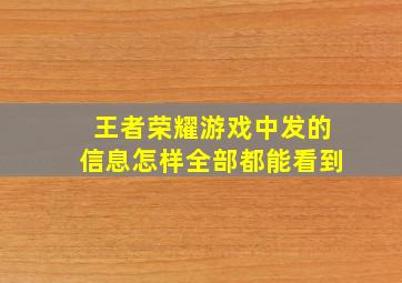 王者荣耀游戏中发的信息怎样全部都能看到