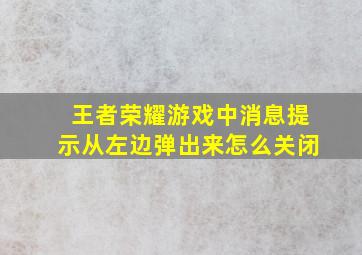 王者荣耀游戏中消息提示从左边弹出来怎么关闭