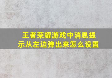 王者荣耀游戏中消息提示从左边弹出来怎么设置