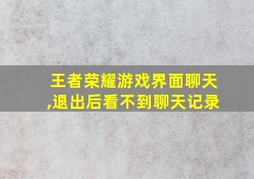 王者荣耀游戏界面聊天,退出后看不到聊天记录